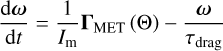 Mathematical equation: $\frac{\mathrm{d} \omega}{\mathrm{~d} t}=\frac{1}{I_{\mathrm{m}}} \boldsymbol{\Gamma}_{\mathrm{MET}}(\Theta)-\frac{\omega}{\tau_{\mathrm{drag}}}$