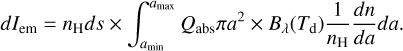 Mathematical equation: dI_{\rm em} = n_{\rm H}ds \times \int^{a_{\rm max}}_{a_{\rm min}} Q_{\rm abs} \pi a^{2} \times B_{\lambda}(T_{\rm d})\frac{1}{n_{\rm H}}\frac{dn}{da}da.~~~