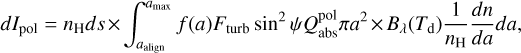 Mathematical equation: dI_{\rm pol} = n_{\rm H}ds\times \int^{a_{\rm max}}_{a_{\rm align}} f(a)F_{\rm turb}\sin^{2}\psi Q^{\rm pol}_{\rm abs}\pi a^{2} \times B_{\lambda}(T_{\rm d})\frac{1}{n_{\rm H}}\frac{dn}{da}da, ~~~