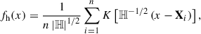 Mathematical equation: $$ \begin{aligned} f_{\rm h}(x) = \frac{1}{n\left|\mathbb{H} \right|^{1/2}}\sum _{i = 1}^{n}K\left[ \mathbb{H} ^{-1/2}\left( x - \mathbf X_{i} \right)\right] ,\end{aligned} $$