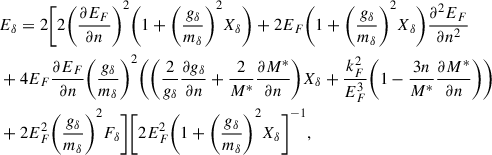 Mathematical equation: $$ \begin{aligned}&E_\delta =2\Bigg [2\Bigg (\frac{\partial E_F}{\partial n}\Bigg )^2\Bigg (1 +\Bigg (\frac{g_\delta }{m_\delta }\Bigg )^2X_\delta \Bigg )+2E_F\Bigg (1 +\Bigg (\frac{g_\delta }{m_\delta }\Bigg )^2X_\delta \Bigg ) \frac{\partial ^2 E_F}{\partial n^2}\nonumber \\&+4E_F\frac{\partial E_F}{\partial n}\Bigg (\frac{g_\delta }{m_\delta }\Bigg )^2 \Bigg (\Bigg (\frac{2}{g_\delta }\frac{\partial g_\delta }{\partial n}+\frac{2}{M^*}\frac{\partial M^*}{\partial n}\Bigg ) X_\delta +\frac{k_F^2}{E_F^3}\Bigg (1-\frac{3n}{M^*} \frac{\partial M^*}{\partial n}\Bigg )\Bigg )\nonumber \\&+2E_F^2\Bigg (\frac{g_\delta }{m_\delta }\Bigg )^2F_\delta \Bigg ] \Bigg [2E_F^2\Bigg (1+\Bigg (\frac{g_\delta }{m_\delta } \Bigg )^2X_\delta \Bigg ]^{-1},\end{aligned} $$