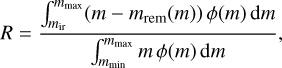 Mathematical equation: $R=\frac{\int_{m_{\mathrm{ir}}}^{m_{\max}}\left(m-m_{\mathrm{rem}}(m)\right) \phi(m) \mathrm{d} m}{\int_{m_{\min}}^{m_{\max}} m \phi(m) \mathrm{d} m}$