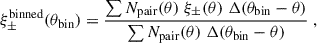 Mathematical equation: $$ \begin{aligned} \xi _\pm ^\mathrm{binned}(\theta _{\rm bin}) = \frac{\sum N_{\rm pair}(\theta ) \;\xi _\pm (\theta )\; \Delta (\theta _{\rm bin}-\theta )}{\sum N_{\rm pair}(\theta ) \;\Delta (\theta _{\rm bin}-\theta )}\;, \end{aligned} $$