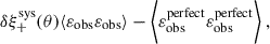 Mathematical equation: $$ \begin{aligned} \delta \xi ^\mathrm{sys}_+(\theta ) \langle {\varepsilon }_{\rm obs} {\varepsilon }_{\rm obs} \rangle - \bigg \langle {\varepsilon }_{\rm obs}^\mathrm{perfect} {\varepsilon }_{\rm obs}^\mathrm{perfect} \bigg \rangle \;, \end{aligned} $$