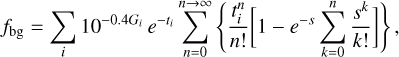 Mathematical equation: ${f_{{\rm{bg}}}} = \sum\limits_i {{{10}^{ - 0.4{G_i}}}} \,{e^{ - {t_i}}}\sum\limits_{n = 0}^{n \to \infty } {\left\{ {{{t_i^n} \over {n!}}\left[ {1 - {e^{ - s}}\sum\limits_{k = 0}^n {{{{S^k}} \over {k!}}} } \right]} \right\}} ,$
