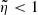 Mathematical equation: $ \tilde\eta < 1 $