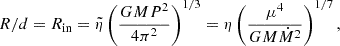 Mathematical equation: $$ \begin{aligned} R/d= R_{\mathrm{in}}=\tilde{\eta }\left(\frac{GMP^2}{4\pi ^2}\right)^{1/3}= \eta \left(\frac{\mu ^4}{GM\dot{M}^2}\right)^{1/7}, \end{aligned} $$