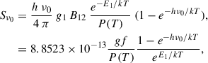 Mathematical equation: $$ \begin{aligned} S_{\nu _0}&= \frac{h~\nu _0}{4~\pi }~g_1\,B_{12}~ \frac{e^{-E_1/kT}}{P(T)} ~ ({1-e^{-h\nu _{0}/kT})},\\&= 8.8523\times 10^{-13} \frac{gf}{P(T)} \frac{1-e^{-h\nu _{0}/kT}}{e^{E_1/kT}},\nonumber \end{aligned} $$