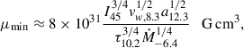 Mathematical equation: $$ \begin{aligned} \mu _{\min }\approx 8\times 10^{31} \frac{I_{45}^{3/4} v_{w,8.3}^{1/2} a_{12.3}^{1/2}}{\tau _{10.2}^{3/4}\dot{M}_{-6.4}^{1/4}} \quad \mathrm{{G}\,\mathrm {cm}}^3, \end{aligned} $$