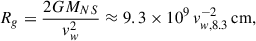 Mathematical equation: $$ \begin{aligned} R_g = \frac{2G M_{NS}}{v_w^2}\approx 9.3\times 10^9\,v_{w,8.3 }^{-2} \,\mathrm{{cm}}, \end{aligned} $$