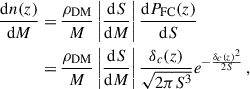 Mathematical equation: $$ \begin{aligned} \begin{aligned} \frac{\mathrm{d} n(z)}{\mathrm{d} M} =&\, \frac{\rho _{\rm DM}}{M} \left|\frac{\mathrm{d} S}{\mathrm{d} M}\right| \frac{\mathrm{d} P_{\rm FC}(z)}{\mathrm{d} S} \\ =&\, \frac{\rho _{\rm DM}}{M} \left|\frac{\mathrm{d} S}{\mathrm{d} M}\right| \frac{\delta _c(z)}{\sqrt{2\pi S^3}} e^{-\frac{\delta _c(z)^2}{2S}} \,, \end{aligned} \end{aligned} $$