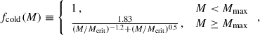 Mathematical equation: $$ \begin{aligned} f_{\rm cold}(M) \equiv {\left\{ \begin{array}{ll} 1 \,,&M < M_{\rm max}\\ \frac{1.83}{(M/M_{\rm crit})^{-1.2}+(M/M_{\rm crit})^{0.5}} \,,&M \ge M_{\rm max} \end{array}\right.} \,, \end{aligned} $$
