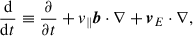 Mathematical equation: $$ \begin{aligned} \frac{\mathrm{d}}{\mathrm{d} t} \equiv \frac{\partial }{\partial t} + v_\parallel \boldsymbol{b} \cdot \nabla + \boldsymbol{v}_E \cdot \nabla , \end{aligned} $$