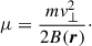 Mathematical equation: $$ \begin{aligned} \mu&= \frac{mv_\perp ^2}{2B(\boldsymbol{r})}\cdot \end{aligned} $$