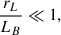 Mathematical equation: $$ \begin{aligned} \frac{r_L}{L_B} \ll 1, \end{aligned} $$