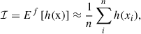Mathematical equation: $$ \begin{aligned} \mathcal{I} = E^{f}\left[h(\mathrm{x} )\right] \approx \frac{1}{n} \sum ^n_i h(x_i), \end{aligned} $$