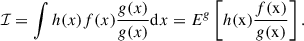 Mathematical equation: $$ \begin{aligned} \mathcal{I} = \int h(x)f(x)\frac{g(x)}{g(x)} \mathrm{d} x = E^{g}\left[h(\mathrm{x} )\frac{f(\mathrm{x} )}{g(\mathrm{x} )}\right]. \end{aligned} $$
