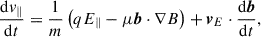 Mathematical equation: $$ \begin{aligned} \frac{\mathrm{d} v_\parallel }{\mathrm{d} t}&= \frac{1}{m}\left(qE_\parallel - \mu \boldsymbol{b}\cdot \nabla B\right) + \boldsymbol{v}_E \cdot \frac{\mathrm{d} \boldsymbol{b}}{\mathrm{d} t}, \end{aligned} $$