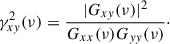 Mathematical equation: $$ \begin{aligned} \gamma ^2_{xy} (\nu ) = \frac{|G_{xy} (\nu )|^2}{G_{xx} (\nu )G_{yy} (\nu )}\cdot \end{aligned} $$