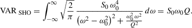 Mathematical equation: $$ \begin{aligned} \mathrm{VAR}_{\text{ SHO}}= \int _{- \infty }^{\infty } \sqrt{\frac{2}{\pi }}\, \frac{S_{0} \,\omega _{0}^{4}}{\left(\omega ^{2} - \omega _{0}^{2}\right)^{2} + \frac{\omega _{0}^{2}\,\omega ^{2}}{Q^{2}}} \, d\omega = S_0 \omega _0 Q. \end{aligned} $$