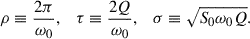 Mathematical equation: $$ \begin{aligned} \rho \equiv \frac{2\pi }{\omega _0}, \quad \tau \equiv \frac{2Q}{\omega _0}, \quad \sigma \equiv \sqrt{S_0 \omega _0 Q}. \end{aligned} $$