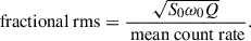 Mathematical equation: $$ \begin{aligned} \text{ fractional} \text{ rms} = \frac{\sqrt{S_0 \omega _0 Q}}{\text{ mean} \text{ count} \text{ rate}}. \end{aligned} $$