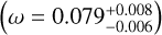 Mathematical equation: $\[\left(\omega=0.079_{-0.006}^{+0.008}\right)\]$