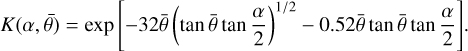 Mathematical equation: $\[K(\alpha, \bar{\theta})=\exp~ \left[-32 \bar{\theta}\left(\tan~ \bar{\theta} ~\tan~ \frac{\alpha}{2}\right)^{1 / 2}-0.52 \bar{\theta} ~\tan~ \bar{\theta} ~\tan~ \frac{\alpha}{2}\right].\]$