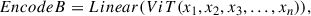 Mathematical equation: $$ \begin{aligned} EncodeB&= Linear(ViT(x_1, x_2, x_3, \ldots , x_n)), \end{aligned} $$