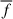 Mathematical equation: $ \overline{f} $