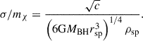 Mathematical equation: $$ \begin{aligned} \sigma /m_{\chi }= \frac{\sqrt{c}}{\left({6 \mathrm{G} M_{\rm BH}r_{\rm sp}^3}\right)^{1/4} \rho _{\rm sp}} . \end{aligned} $$