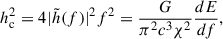 Mathematical equation: $$ \begin{aligned} h_{\rm c}^2 = 4|\tilde{h}(f)|^2f^2=\frac{G}{\pi ^2 c^3 \chi ^2}\frac{dE}{df}, \end{aligned} $$