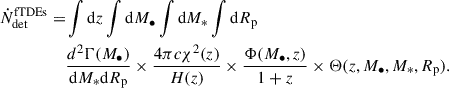Mathematical equation: $$ \begin{aligned} \dot{N}^\mathrm{fTDEs}_{\rm det}=&\int \mathrm{d}z \int \mathrm{d}M_{\bullet }\int \mathrm{d}M_{*} \int \mathrm{d} R_{\rm p} \nonumber \\&\frac{d^2\Gamma (M_{\bullet })}{\mathrm{d}M_* \mathrm{d}R_{\rm p}}\times \frac{4\pi c\chi ^2(z)}{H(z)}\times \frac{\Phi (M_{\bullet },z)}{1+z}\times \Theta (z,M_{\bullet },M_{*},R_{\rm p}). \end{aligned} $$
