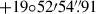 $ +19{\circ}52{\prime}54 {{\overset{\prime\prime}{.}}}91 $