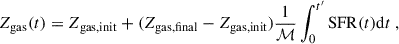 Mathematical equation: $$ \begin{aligned} Z_{\mathrm{gas} } (t) = Z_{\mathrm{gas,init} } + (Z_{\mathrm{gas,final} } - Z_{\mathrm{gas,init} }) \frac{1}{\mathcal{M} } \int _{0}^{t^{\prime }} \mathrm{SFR} (t) \mathrm{d} t \ , \end{aligned} $$