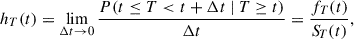 Mathematical equation: $$ \begin{aligned} h_T(t) = \lim \limits _{\Delta t \rightarrow 0} \frac{P(t \le T < t + \Delta t\ |\ T \ge t)}{\Delta t} = \frac{f_T(t)}{{S\!}_T(t)}, \end{aligned} $$