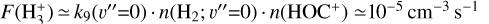 Mathematical equation: $F\left( {{\rm{H}}_3^ + } \right) \simeq {k_9}\left( {v '' = 0} \right) \cdot n\left( {{{\rm{H}}_2};\,v '' = 0} \right) \cdot n\left( {{\rm{HO}}{{\rm{C}}^ + }} \right) \simeq {10^{ - 5}}\,{\rm{c}}{{\rm{m}}^{ - 3}}\,{{\rm{s}}^{ - 1}}$