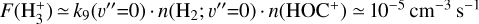 Mathematical equation: $F\left( {{\rm{H}}_3^ + } \right) \simeq {k_9}\left( {v '' = 0} \right) \cdot n\left( {{{\rm{H}}_2};\,v '' = 0} \right) \cdot n\left( {{\rm{HO}}{{\rm{C}}^ + }} \right) \simeq {10^{ - 5}}\,{\rm{c}}{{\rm{m}}^{ - 3}}\,{{\rm{s}}^{ - 1}}$