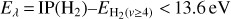 Mathematical equation: ${E_\lambda } = {\rm{IP}}\left( {{{\rm{H}}_2}} \right) - {E_{{{\rm{H}}_2}\left( {\nu \ge 4} \right)}} < 13.6{\rm{eV}}$