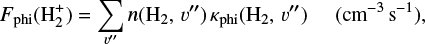 Mathematical equation: ${F_{{\rm{phi}}}}\left( {{\rm{H}}_2^ + } \right) = \mathop \sum \limits_{v } n\left( {{{\rm{H}}_2},\,v } \right){\kappa _{{\rm{phi}}}}\left( {{{\rm{H}}_2},v } \right)\,\,\,\,\left( {{\rm{c}}{{\rm{m}}^{ - 3}}{{\rm{s}}^{ - 1}}} \right),$