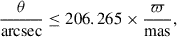 Mathematical equation: $$ \begin{aligned} \frac{\theta }{\mathrm{arcsec} } \le 206.265 \times \frac{\varpi }{\mathrm{mas} }, \end{aligned} $$