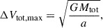 Mathematical equation: $$ \begin{aligned} \Delta V_{\mathrm{tot, max} } = \sqrt{\frac{GM_{\mathrm{tot} }}{a}}, \end{aligned} $$