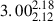 $ 3.00^{2.18}_{2.12} $