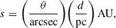 Mathematical equation: $$ \begin{aligned} s = \bigg (\frac{\theta }{\mathrm{arcsec} }\bigg ) \bigg (\frac{d}{\mathrm{pc} }\bigg )\,\mathrm{AU}, \end{aligned} $$
