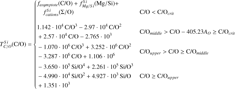 Mathematical equation: $T_{C/O}^{si}\left( {{\rm{C/O}}} \right) = \left\{ {\matrix{ \matrix{ {f_{asymptote}}\left( {{\rm{C/O}}} \right) + f_{Mg/Si}^{Si}\left( {{\rm{M}}{\rm{g/Si}}} \right) + \hfill \cr \;\;\;f_{cations}^{S\;i}\left( {{\rm{\Sigma /O}}} \right) \hfill \cr} \hfill & {{\rm{C/O}} < {\rm{C/}}{{\rm{O}}_{crit}}} \hfill \cr \matrix{ 1.142\;\cdot\;{10^4}\;{\rm{C/}}{{\rm{O}}^3} - 2.97\;\cdot\;{10^4}\;{\rm{C/}}{{\rm{O}}^2} \hfill \cr \; + 2.57\;\cdot\;{10^4}\;{\rm{C/O}} - 2.765\;\cdot\;{10^3} \hfill \cr} \hfill & {{\rm{C/}}{{\rm{O}}_{middle}} > {\rm{C/O}} - 405.23{A_O} \ge {\rm{C/}}{{\rm{O}}_{crit}}} \hfill \cr \matrix{ - 1.070\;\cdot\;{10^6}\;{\rm{C/}}{{\rm{O}}^3} + 3.252\;\cdot\;{10^6}\;{\rm{C/}}{{\rm{O}}^2} \hfill \cr - 3.287\;\cdot\;{10^6}\;{\rm{C/O}} + 1.106\;\cdot\;{10^6} \hfill \cr} \hfill & {{\rm{C/}}{{\rm{O}}_{upper}} > {\rm{C/O}} \ge {\rm{C/}}{{\rm{O}}_{middle}}} \hfill \cr { - 3.650\;\cdot\;{{10}^5}\;{\rm{Si/}}{{\rm{O}}^4} + 2.261\;\cdot\;{{10}^5}\;{\rm{Si/}}{{\rm{O}}^3}} \hfill & {} \hfill \cr { - 4.990\;\cdot\;{{10}^4}\;{\rm{Si/}}{{\rm{O}}^2} + 4.927\;\cdot\;{{10}^3}\;{\rm{Si/O}}} \hfill & {{\rm{C/O}} \ge {\rm{C/}}{{\rm{O}}_{upper}}} \hfill \cr { + 1.351\;\cdot{{10}^3}} \hfill & {} \hfill \cr } } \right.$
