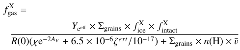 Mathematical equation: \begin{multline} f_{\mathrm{gas}}^\mathrm{X}=\\ \frac{Y_\mathrm{e^{eff}}\times \Sigma_{\mathrm{grains}}\times f_{\mathrm{ice}}^\mathrm{X}\times f_{\mathrm{intact}}^\mathrm{X}}{R(0)(\chi \mathrm{e}^{-2A_V}+6.5 \times 10^{-6}\zeta^{ext}/10^{-17})+\Sigma_{\mathrm{grains}}\times n(\mathrm{H})\times \bar{v}} .\end{multline}