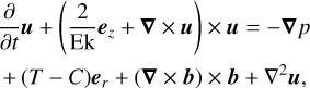 Mathematical equation: $ \begin{align*} & \frac{\partial}{\partial t} \boldsymbol{u}+\left(\frac{2}{\mathrm{Ek}} \boldsymbol{e}_{z}+\boldsymbol{\nabla} \times \boldsymbol{u}\right) \times \boldsymbol{u}=-\boldsymbol{\nabla} p \\ & +(T-C) \boldsymbol{e}_{r}+(\boldsymbol{\nabla} \times \boldsymbol{b}) \times \boldsymbol{b}+\nabla^{2} \boldsymbol{u}, \tag{1} \end{align*} $
