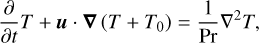 Mathematical equation: $\frac{\partial}{\partial t} T+\boldsymbol{u} \cdot \boldsymbol{\nabla}\left(T+T_{0}\right)=\frac{1}{\mathrm{Pr}} \nabla^{2} T,$