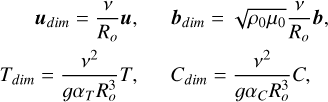 Mathematical equation: $ \begin{array}{rr} \boldsymbol{u}_{d i m}=\frac{v}{R_{o}} \boldsymbol{u}, & \boldsymbol{b}_{d i m}=\sqrt{\rho_{0} \mu_{0}} \frac{v}{R_{o}} \boldsymbol{b}, \\ T_{d i m}=\frac{v^{2}}{g \alpha_{T} R_{o}^{3}} T, & C_{d i m}=\frac{v^{2}}{g \alpha_{C} R_{o}^{3}} C, \tag{7} \end{array} $