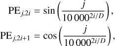 Mathematical equation: $\matrix{ \hfill {{\rm{P}}{{\rm{E}}_{j,2i}} = \sin \left( {{j \over {10\,{{000}^{2i/D}}}}} \right),} \cr \hfill {{\rm{P}}{{\rm{E}}_{j,2i + 1}} = \cos \left( {{j \over {10\,{{000}^{2i/D}}}}} \right),} \cr } $